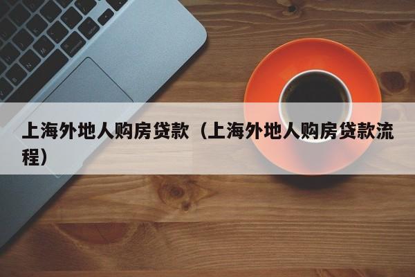 上海外地人购房贷款（上海外地人购房贷款流程）